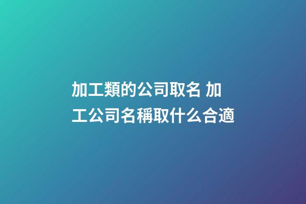 加工類的公司取名 加工公司名稱取什么合適-第1張-公司起名-玄機派